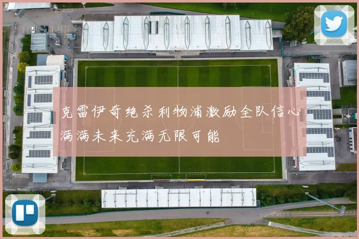 克雷伊奇绝杀利物浦激励全队信心满满未来充满无限可能