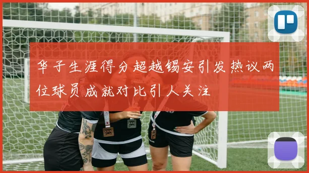 华子生涯得分超越锡安引发热议两位球员成就对比引人关注