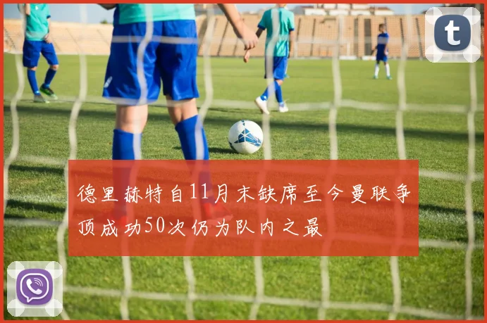 德里赫特自11月末缺席至今曼联争顶成功50次仍为队内之最