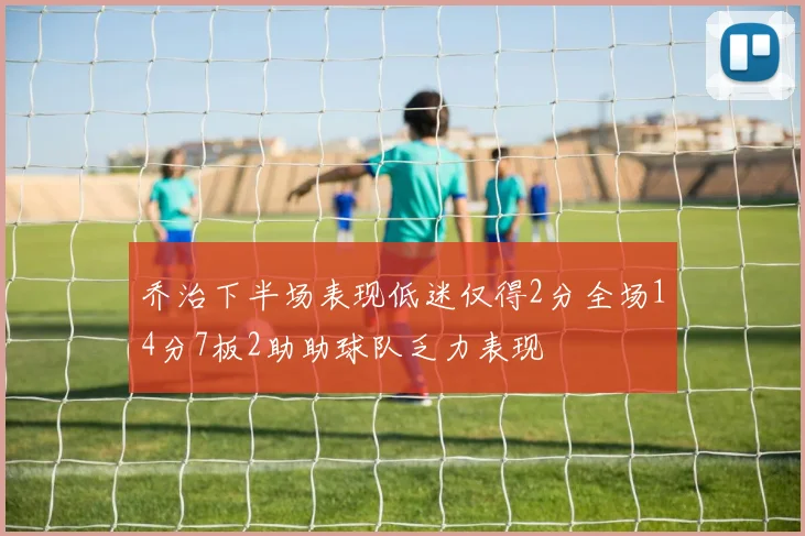 乔治下半场表现低迷仅得2分全场14分7板2助助球队乏力表现