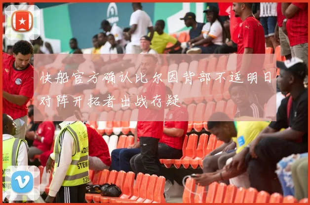 快船官方确认比尔因背部不适明日对阵开拓者出战存疑